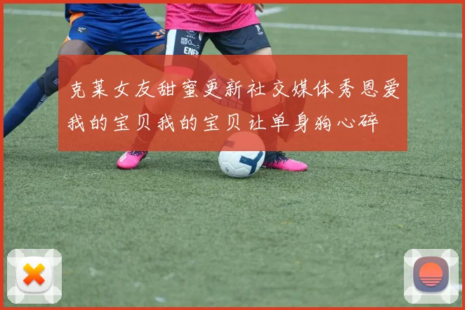 克莱女友甜蜜更新社交媒体秀恩爱我的宝贝我的宝贝让单身狗心碎