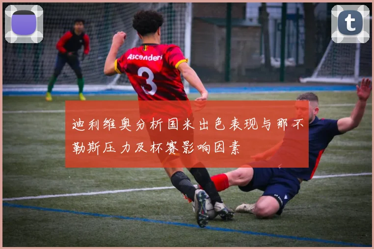 迪利维奥分析国米出色表现与那不勒斯压力及杯赛影响因素