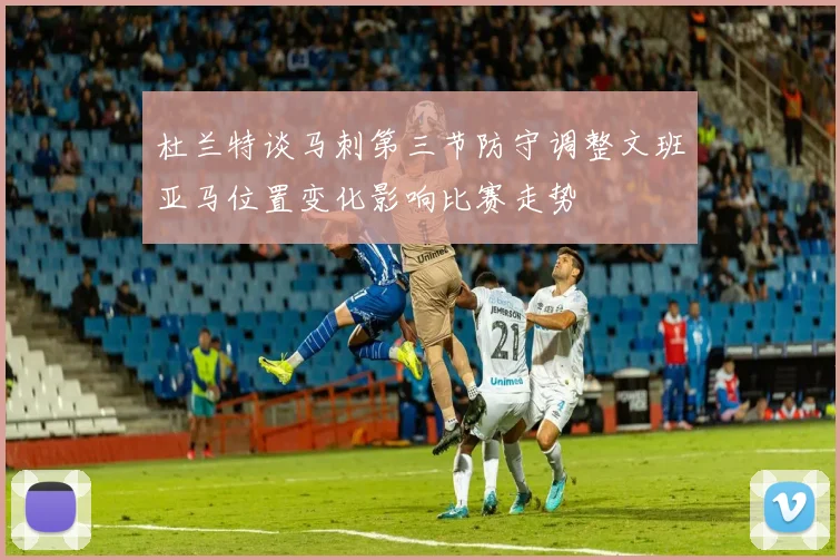 杜兰特谈马刺第三节防守调整文班亚马位置变化影响比赛走势