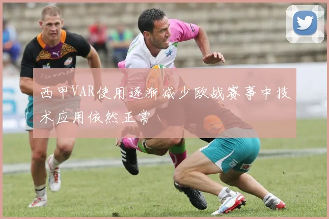 西甲VAR使用逐渐减少欧战赛事中技术应用依然正常