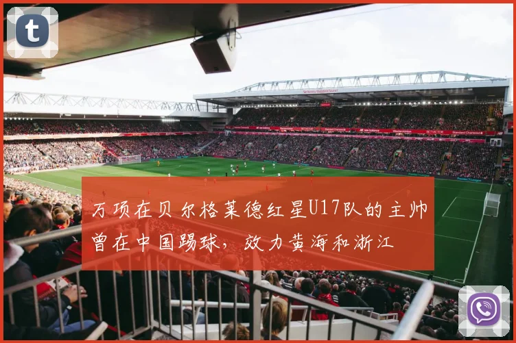 万项在贝尔格莱德红星U17队的主帅曾在中国踢球，效力黄海和浙江