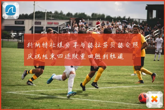 科纳特社媒分享与赫拉芬贝赫合照庆祝结束四连败重回胜利轨道