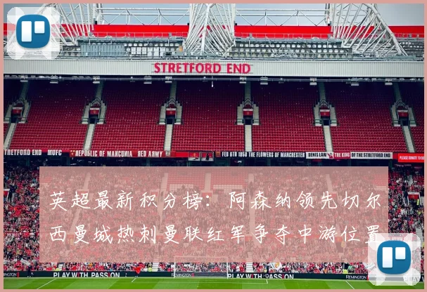 英超最新积分榜：阿森纳领先切尔西曼城热刺曼联红军争夺中游位置