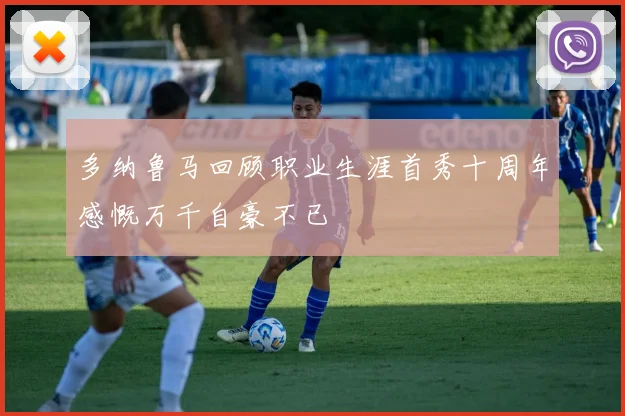 多纳鲁马回顾职业生涯首秀十周年感慨万千自豪不已