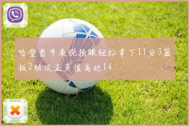 哈登首节表现抢眼轻松拿下11分3篮板2助攻正负值高达14