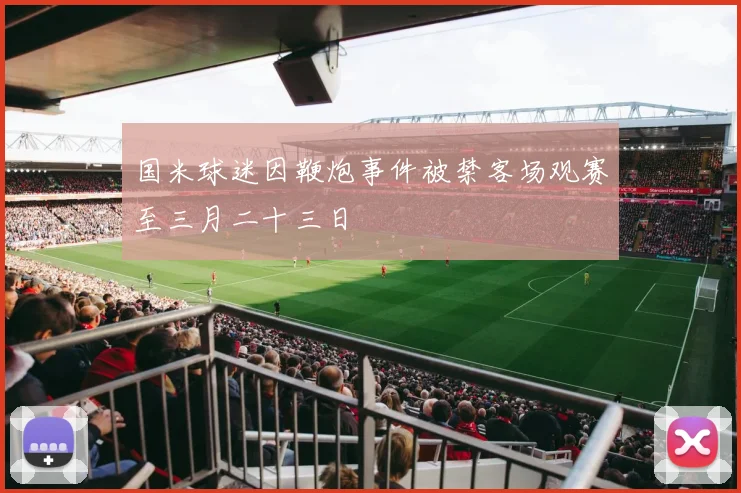 国米球迷因鞭炮事件被禁客场观赛至三月二十三日